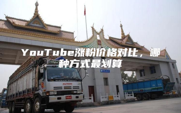YouTube涨粉价格对比，哪种方式最划算