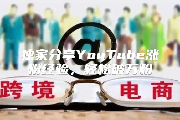 独家分享YouTube涨粉经验，轻松破万粉