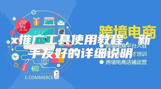 x推广工具使用教程，新手友好的详细说明