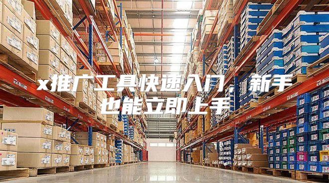 x推广工具快速入门，新手也能立即上手