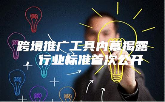 跨境推广工具内幕揭露，行业标准首次公开