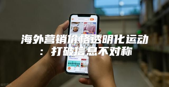 海外营销价格透明化运动：打破信息不对称