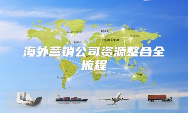 海外营销公司资源整合全流程