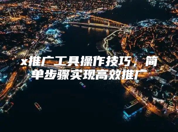 x推广工具操作技巧，简单步骤实现高效推广