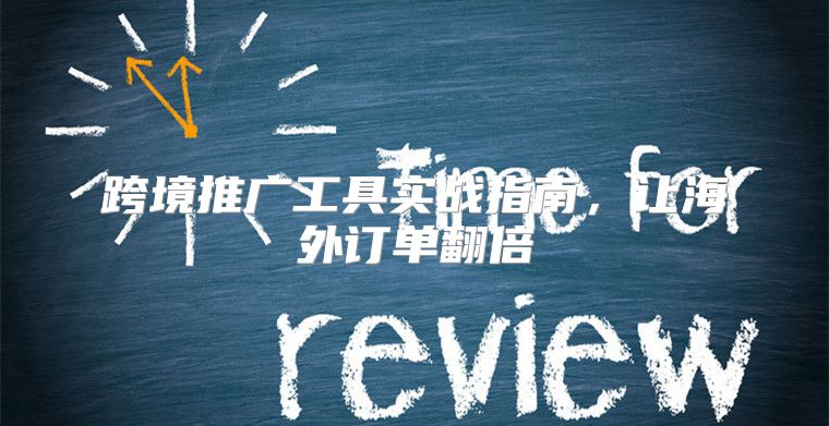 跨境推广工具实战指南，让海外订单翻倍