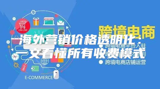 海外营销价格透明化：一文看懂所有收费模式