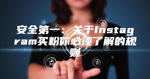 安全第一:关于Instagram买粉你必须了解的规则