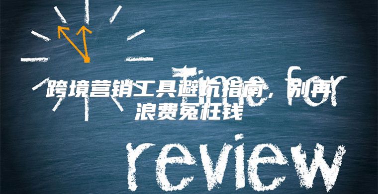 跨境营销工具避坑指南，别再浪费冤枉钱