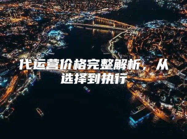 代运营价格完整解析，从选择到执行