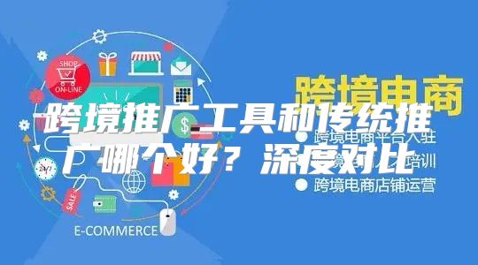 跨境推广工具和传统推广哪个好？深度对比