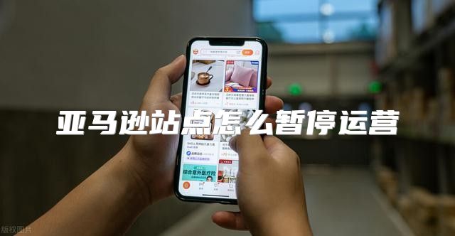 亚马逊站点怎么暂停运营