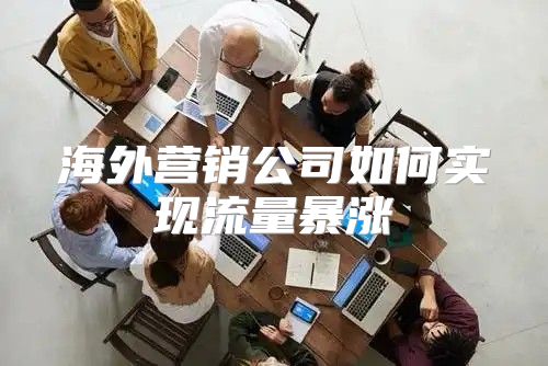 海外营销公司如何实现流量暴涨