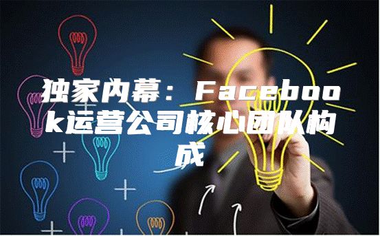 独家内幕：Facebook运营公司核心团队构成