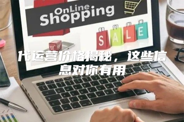 代运营价格揭秘，这些信息对你有用