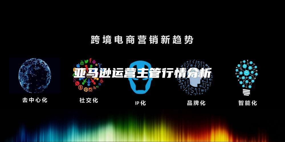 亚马逊运营主管行情分析