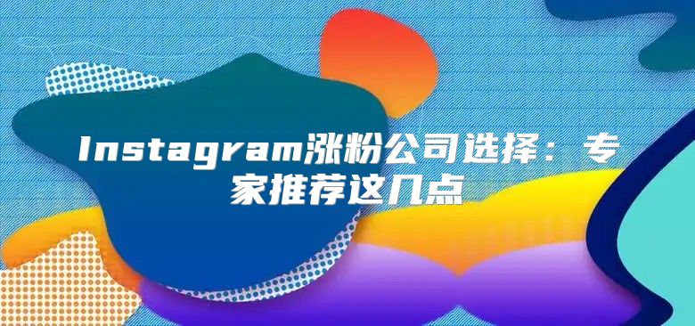 Instagram涨粉公司选择：专家推荐这几点