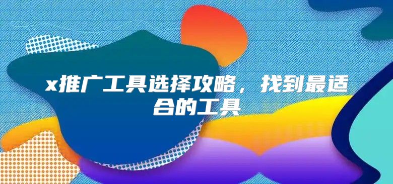 x推广工具选择攻略，找到最适合的工具