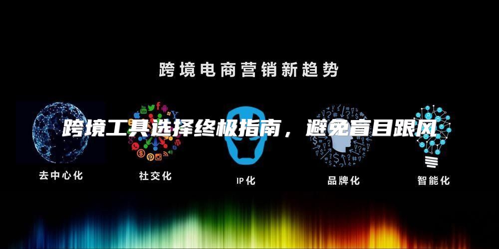 跨境工具选择终极指南，避免盲目跟风