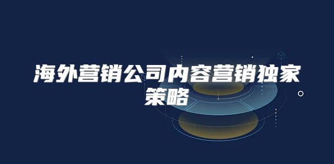 海外营销公司内容营销独家策略