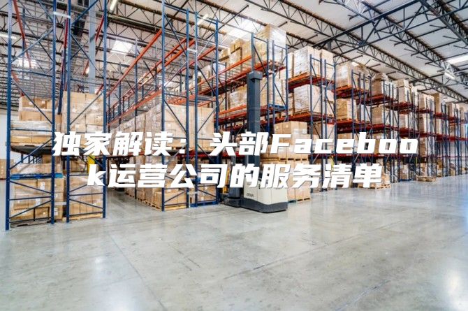 独家解读：头部Facebook运营公司的服务清单