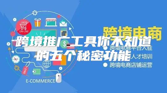 跨境推广工具你不知道的五个秘密功能