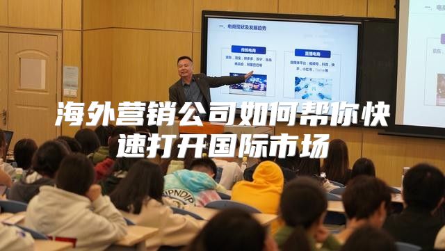 海外营销公司如何帮你快速打开国际市场