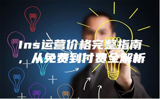 Ins运营价格完整指南，从免费到付费全解析