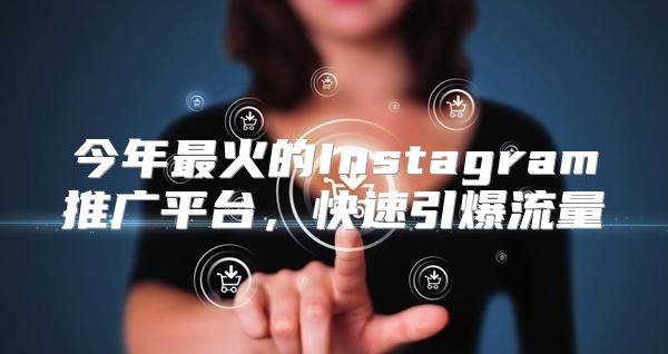 今年最火的Instagram推广平台，快速引爆流量