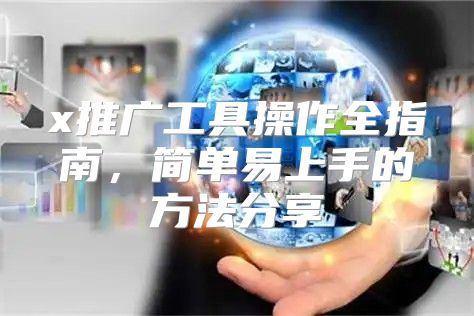 x推广工具操作全指南，简单易上手的方法分享