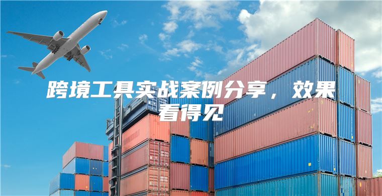 跨境工具实战案例分享，效果看得见