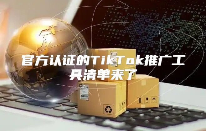 官方认证的TikTok推广工具清单来了