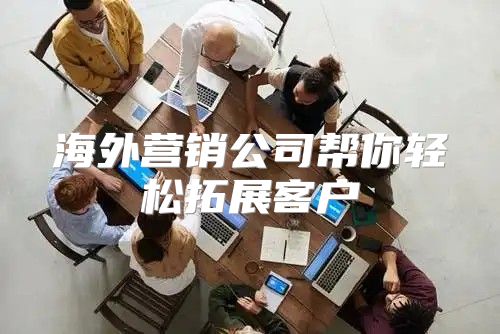 海外营销公司帮你轻松拓展客户